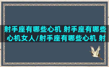 射手座有哪些心机 射手座有哪些心机女人/射手座有哪些心机 射手座有哪些心机女人-我的网站